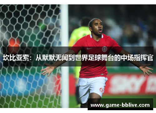坎比亚索：从默默无闻到世界足球舞台的中场指挥官