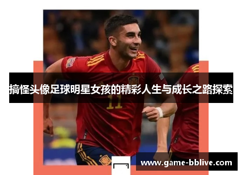 搞怪头像足球明星女孩的精彩人生与成长之路探索