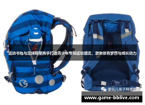 运动书包与足球明星携手打造青少年专属运动潮流，激发体育梦想与成长动力