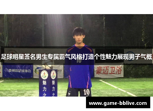 足球明星签名男生专属霸气风格打造个性魅力展现男子气概