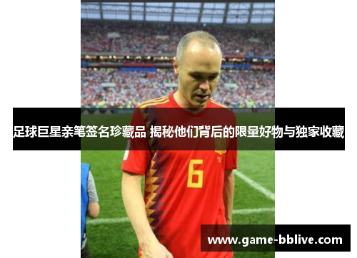 足球巨星亲笔签名珍藏品 揭秘他们背后的限量好物与独家收藏