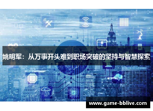姚明军：从万事开头难到职场突破的坚持与智慧探索