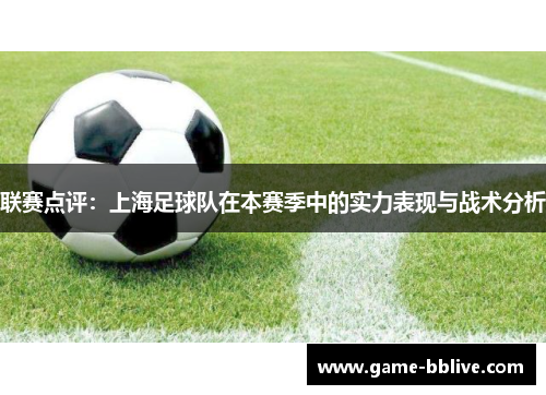 联赛点评：上海足球队在本赛季中的实力表现与战术分析