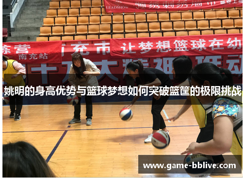 姚明的身高优势与篮球梦想如何突破篮筐的极限挑战