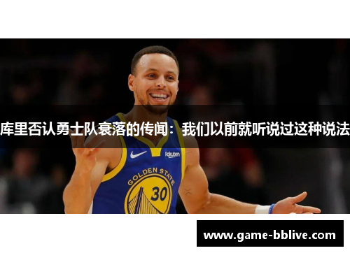 库里否认勇士队衰落的传闻：我们以前就听说过这种说法