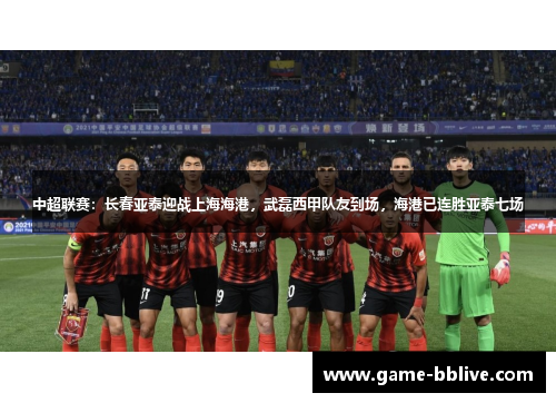 中超联赛：长春亚泰迎战上海海港，武磊西甲队友到场，海港已连胜亚泰七场
