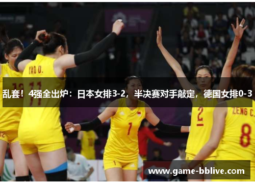 乱套！4强全出炉：日本女排3-2，半决赛对手敲定，德国女排0-3