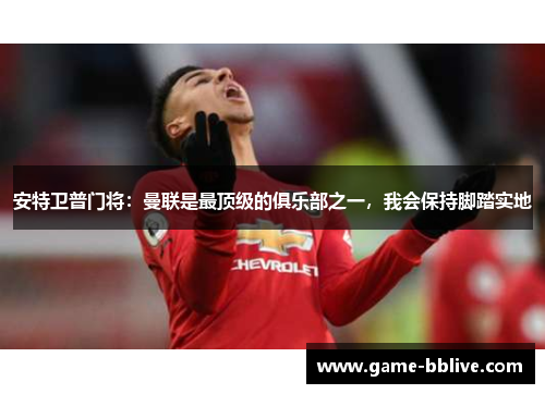 安特卫普门将：曼联是最顶级的俱乐部之一，我会保持脚踏实地