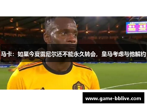 马卡：如果今夏雷尼尔还不能永久转会，皇马考虑与他解约