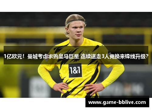 1亿欧元！曼城考虑求购皇马巨星 连续送走3人竟换来锋线升级？