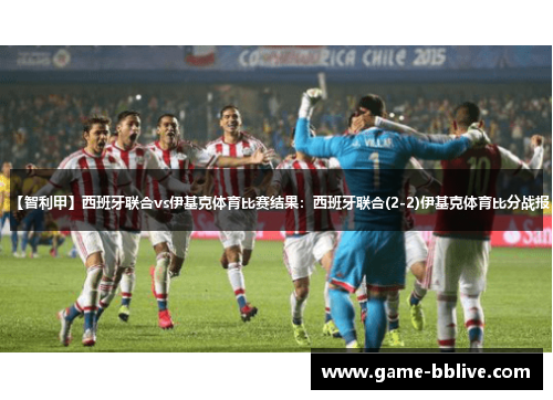 【智利甲】西班牙联合vs伊基克体育比赛结果：西班牙联合(2-2)伊基克体育比分战报